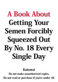 18-gou ni Mainichi Muriyari Semen Shiboritorareru Hon | A Book About Getting Your Semen Forcibly Squeezed Out By No. 18 Every Single Day hentai